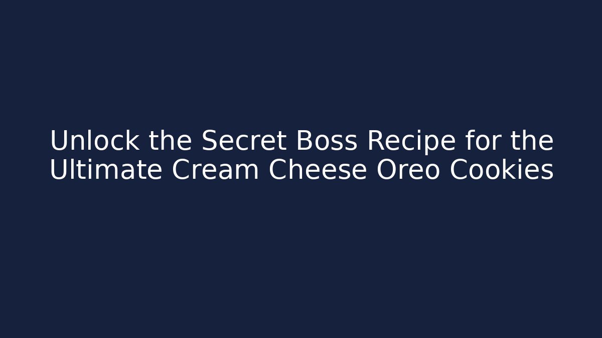 Unlock the Secret Boss Recipe for the Ultimate Cream Cheese Oreo Cookies