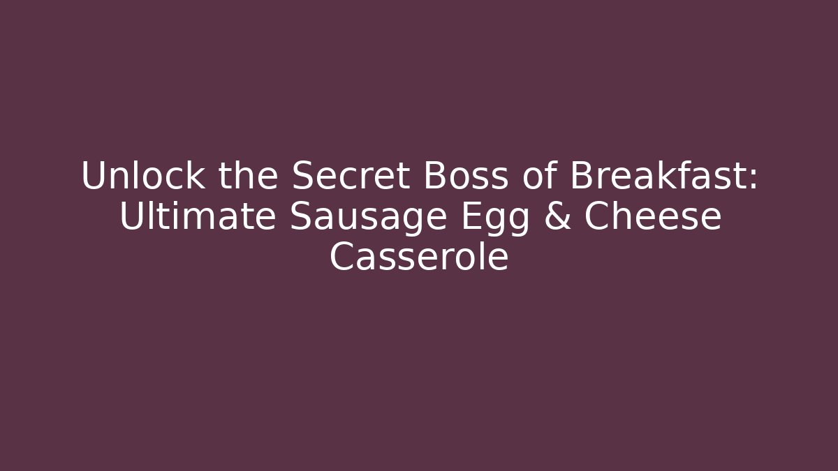 Unlock the Secret Boss of Breakfast: Ultimate Sausage Egg & Cheese Casserole