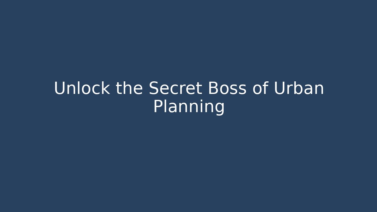 Unlock the Secret Boss of Urban Planning