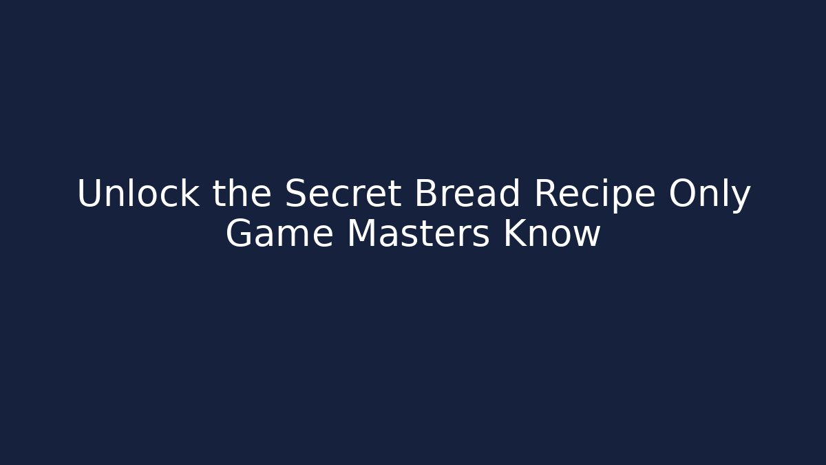 Unlock the Secret Bread Recipe Only Game Masters Know