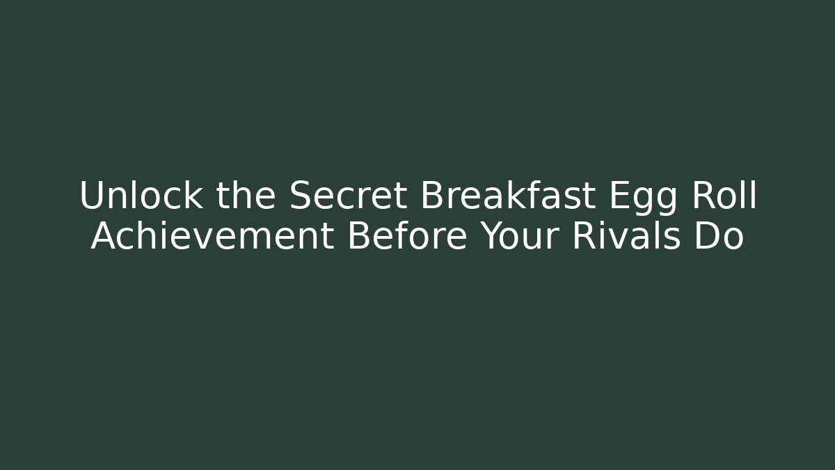 Unlock the Secret Breakfast Egg Roll Achievement Before Your Rivals Do