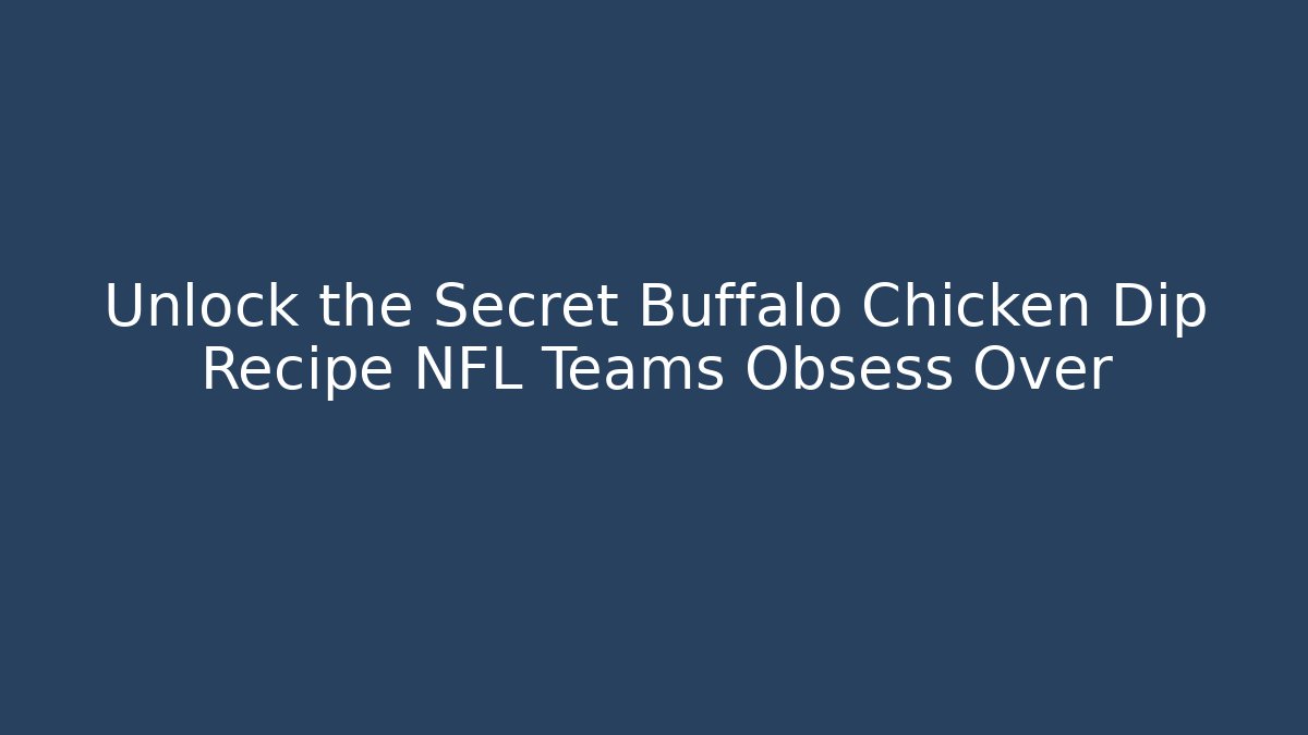 Unlock the Secret Buffalo Chicken Dip Recipe NFL Teams Obsess Over