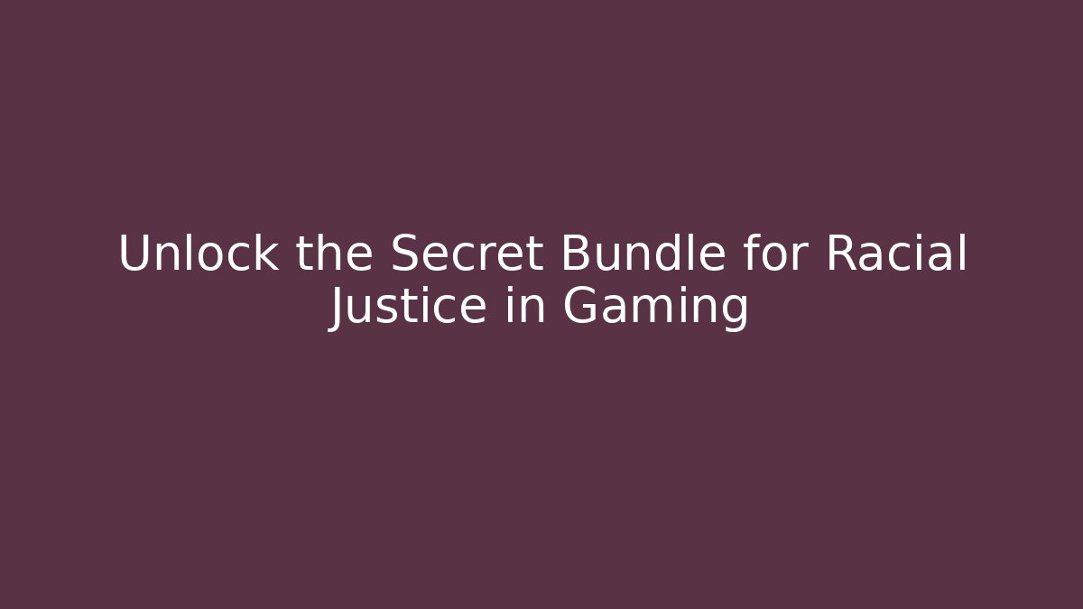 Unlock the Secret Bundle for Racial Justice in Gaming