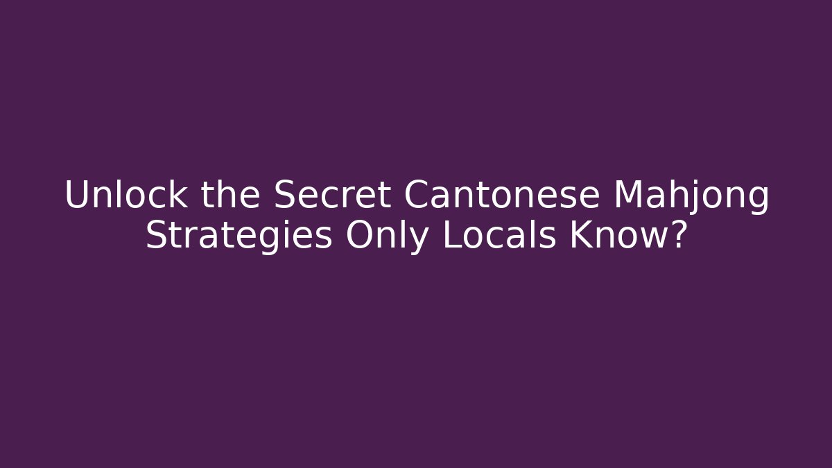 Unlock the Secret Cantonese Mahjong Strategies Only Locals Know?