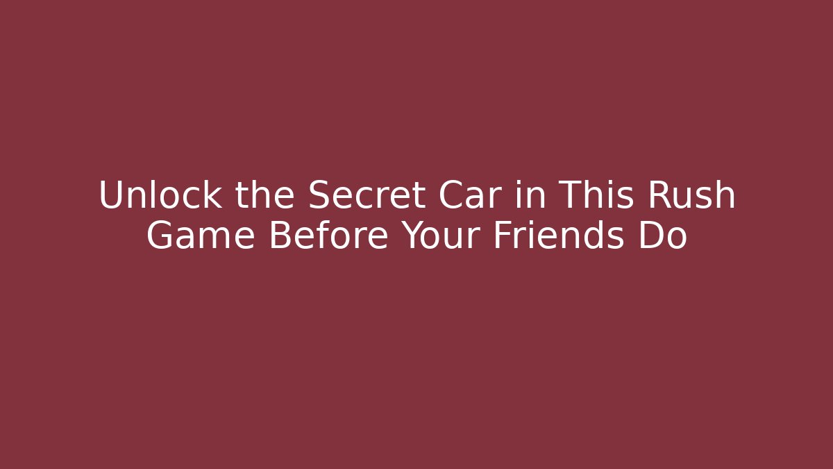 Unlock the Secret Car in This Rush Game Before Your Friends Do