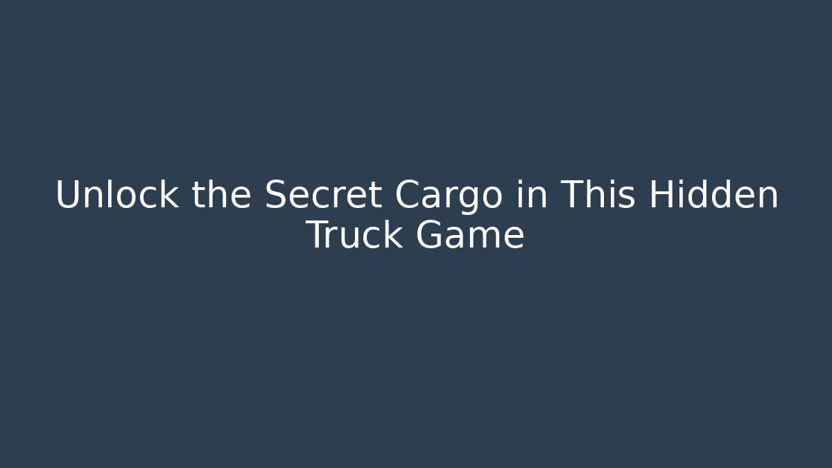 Unlock the Secret Cargo in This Hidden Truck Game