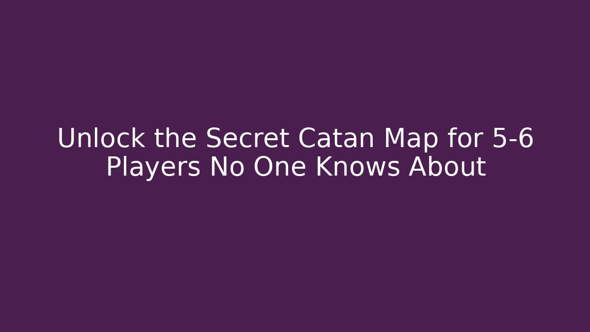 Unlock the Secret Catan Map for 5-6 Players No One Knows About