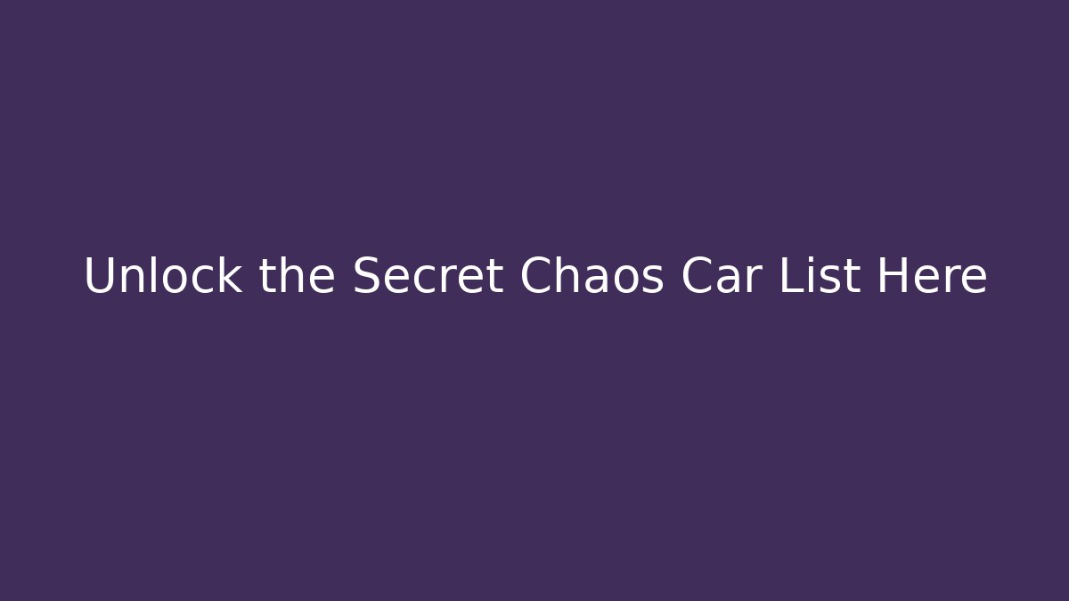 Unlock the Secret Chaos Car List Here