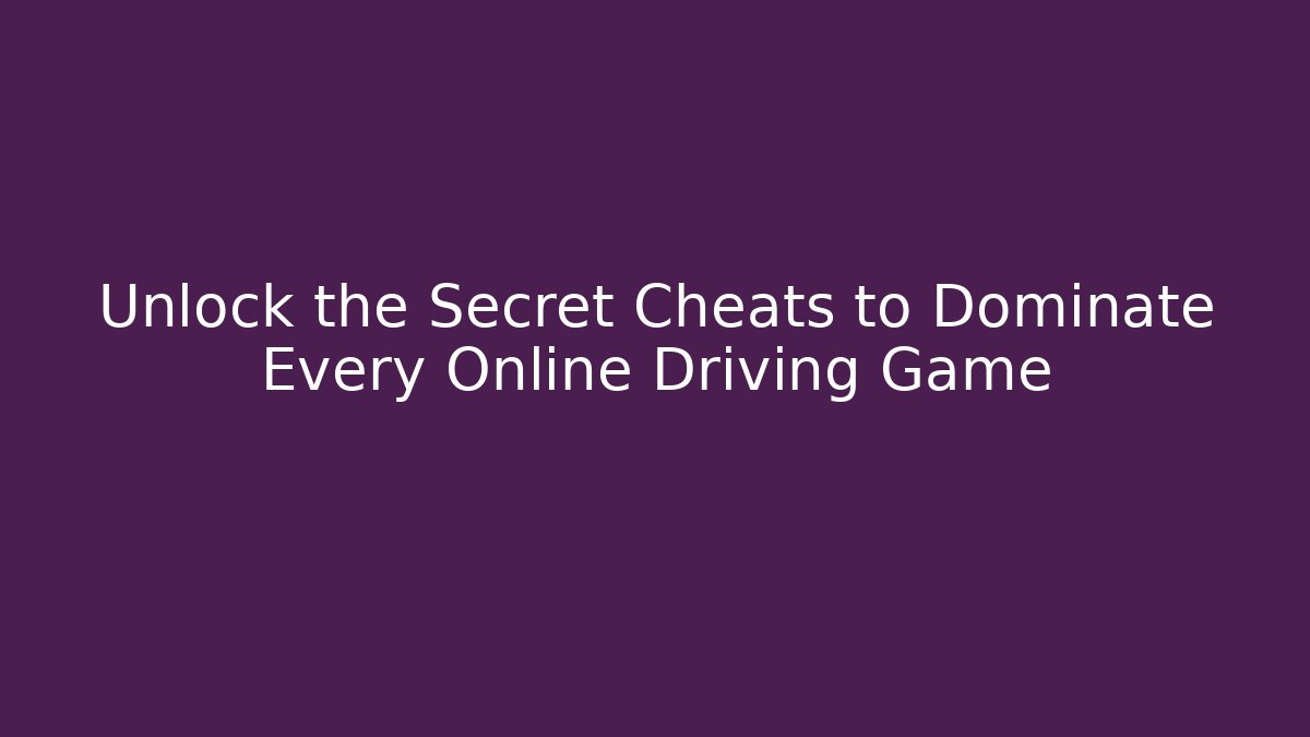 Unlock the Secret Cheats to Dominate Every Online Driving Game