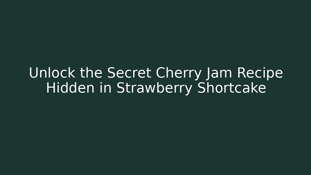 Unlock the Secret Cherry Jam Recipe Hidden in Strawberry Shortcake