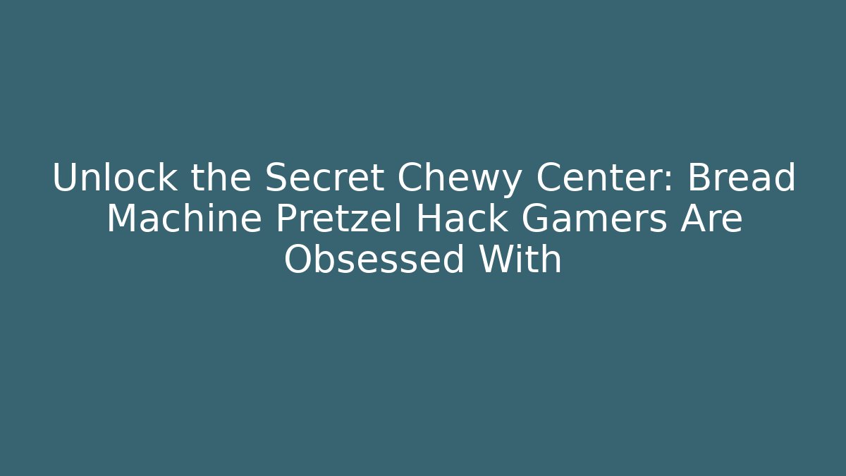 Unlock the Secret Chewy Center: Bread Machine Pretzel Hack Gamers Are Obsessed With
