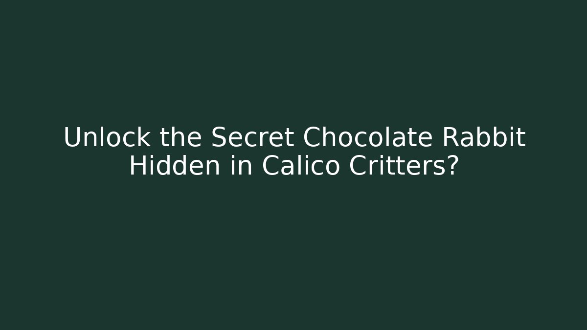 Unlock the Secret Chocolate Rabbit Hidden in Calico Critters?