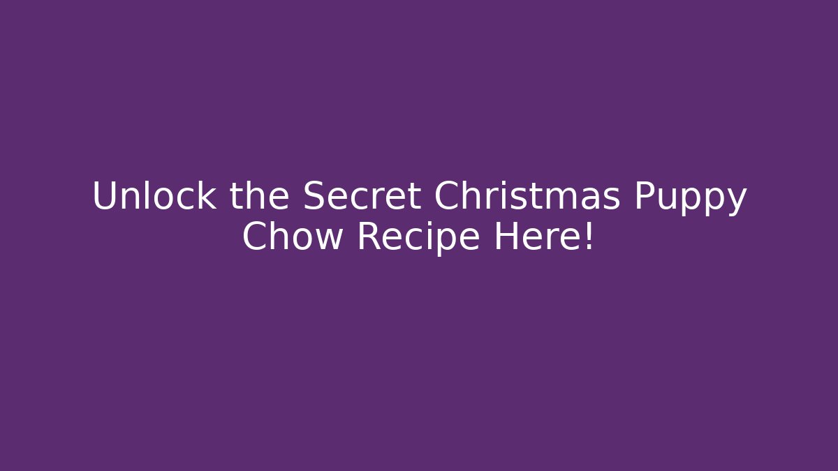 Unlock the Secret Christmas Puppy Chow Recipe Here!