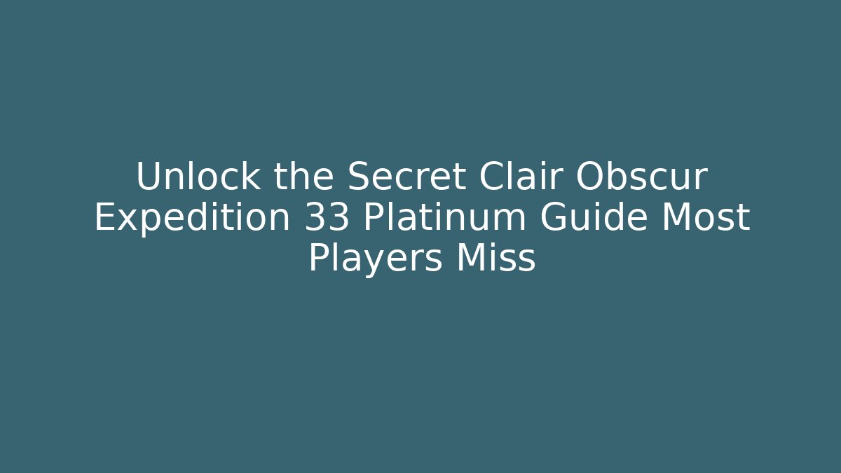 Unlock the Secret Clair Obscur Expedition 33 Platinum Guide Most Players Miss
