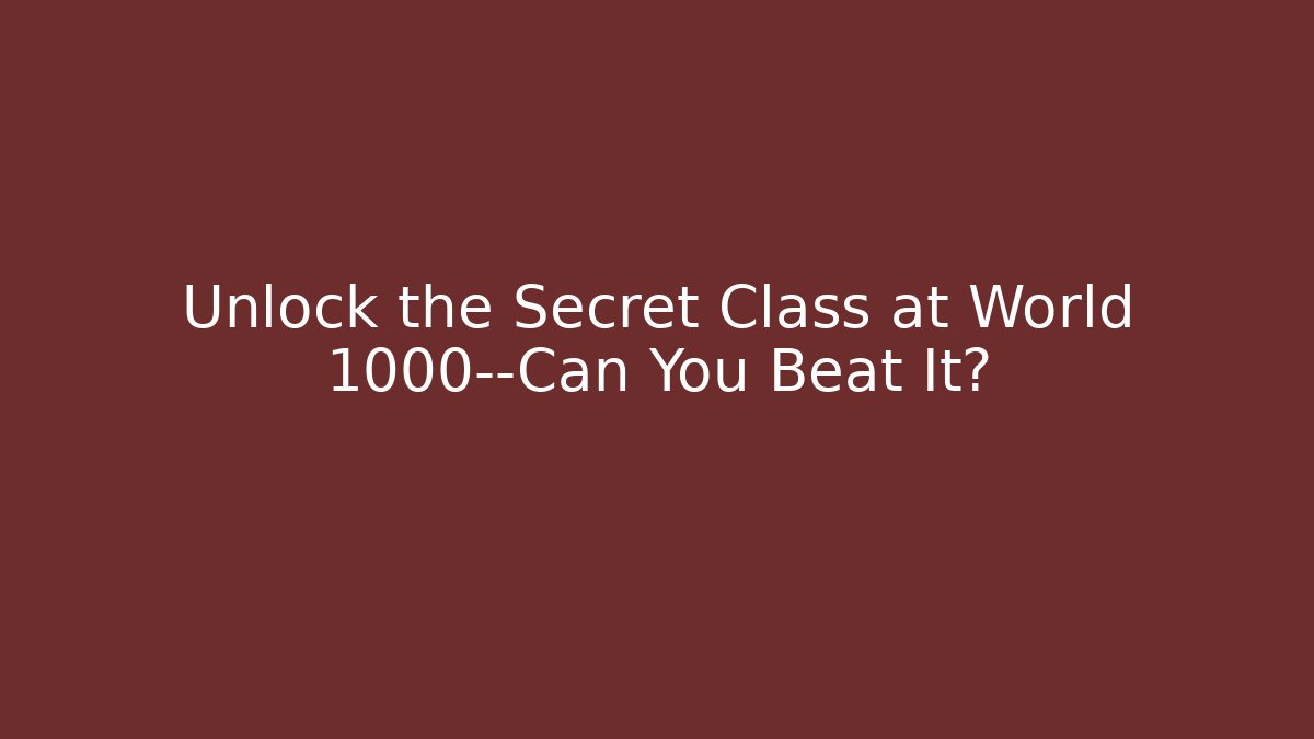Unlock the Secret Class at World 1000—Can You Beat It?