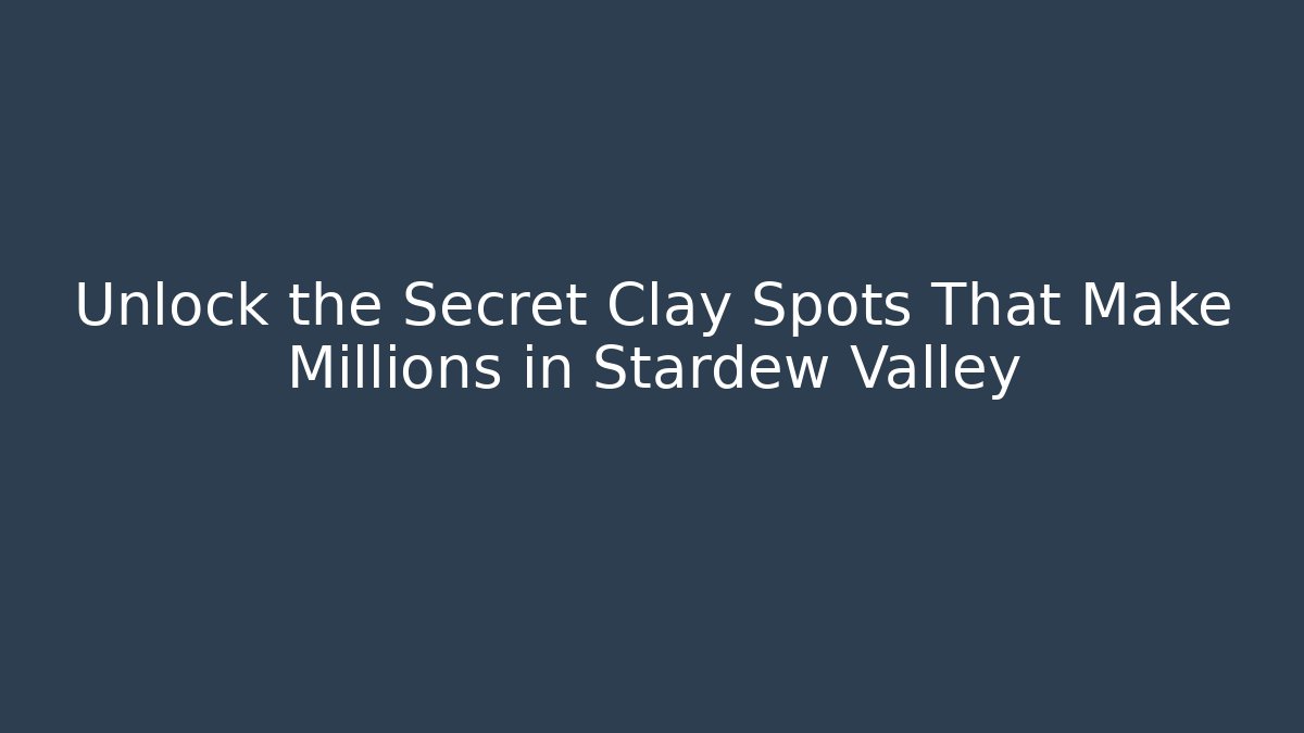 Unlock the Secret Clay Spots That Make Millions in Stardew Valley