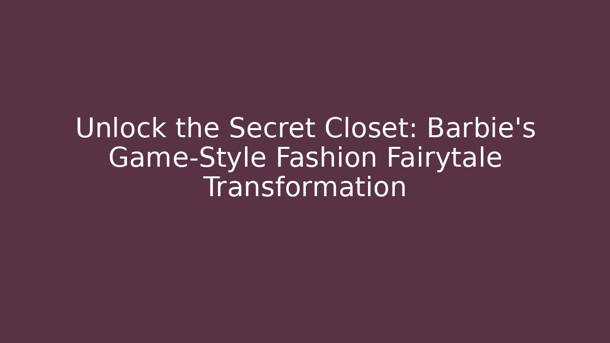 Unlock the Secret Closet: Barbie’s Game-Style Fashion Fairytale Transformation