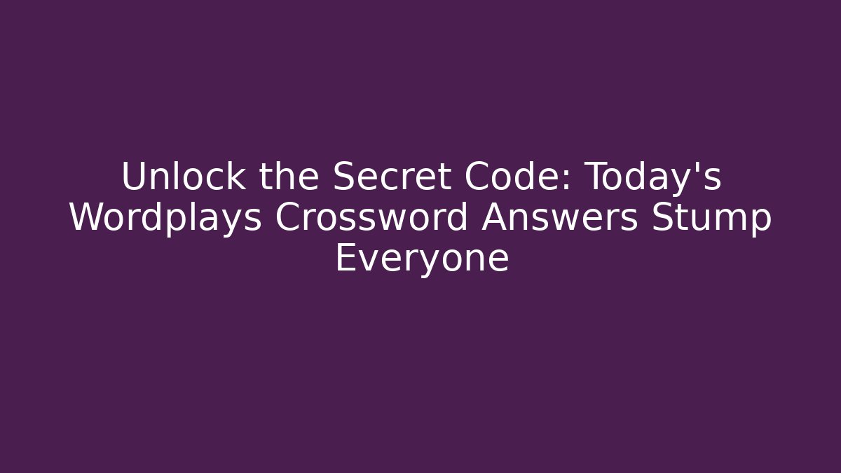 Unlock the Secret Code: Today's Wordplays Crossword Answers Stump Everyone