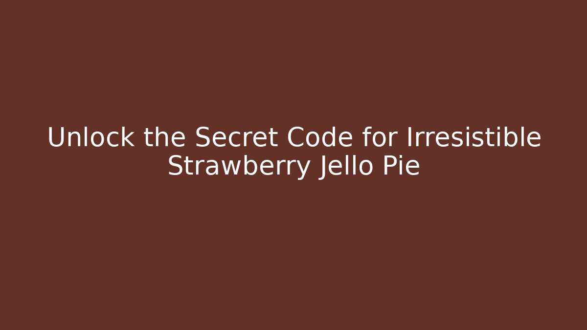 Unlock the Secret Code for Irresistible Strawberry Jello Pie