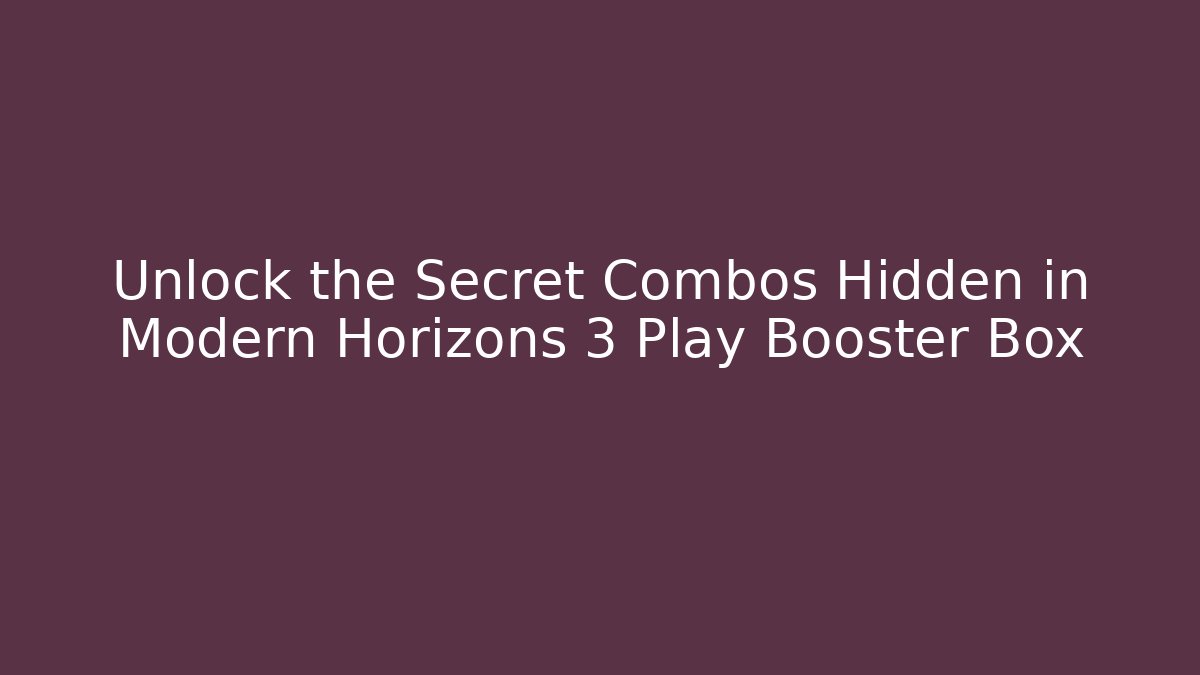 Unlock the Secret Combos Hidden in Modern Horizons 3 Play Booster Box