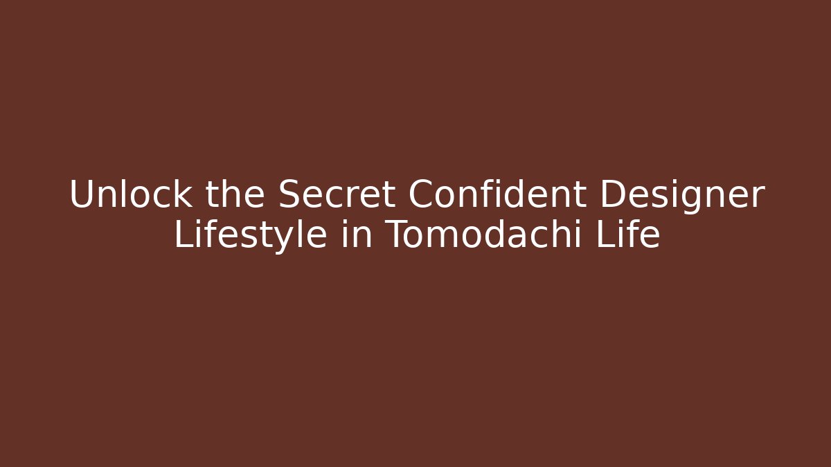 Unlock the Secret Confident Designer Lifestyle in Tomodachi Life