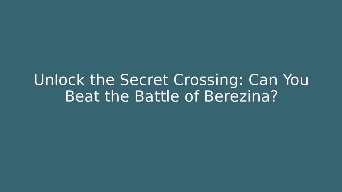 Unlock the Secret Crossing: Can You Beat the Battle of Berezina?