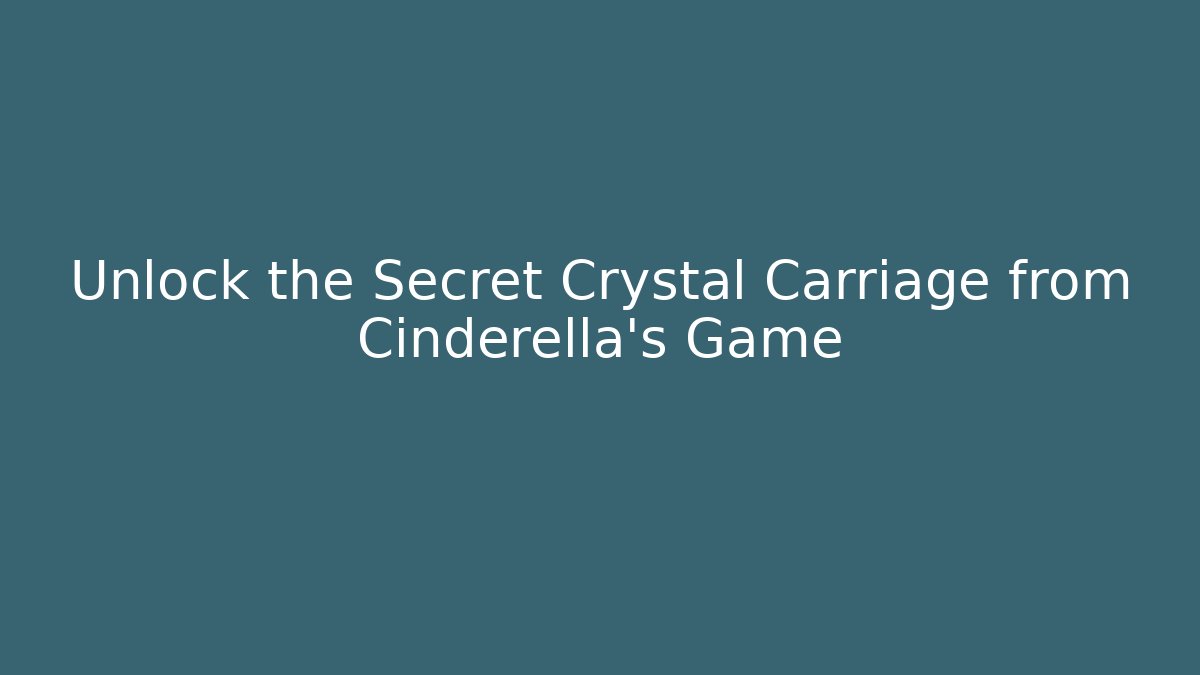 Unlock the Secret Crystal Carriage from Cinderella’s Game