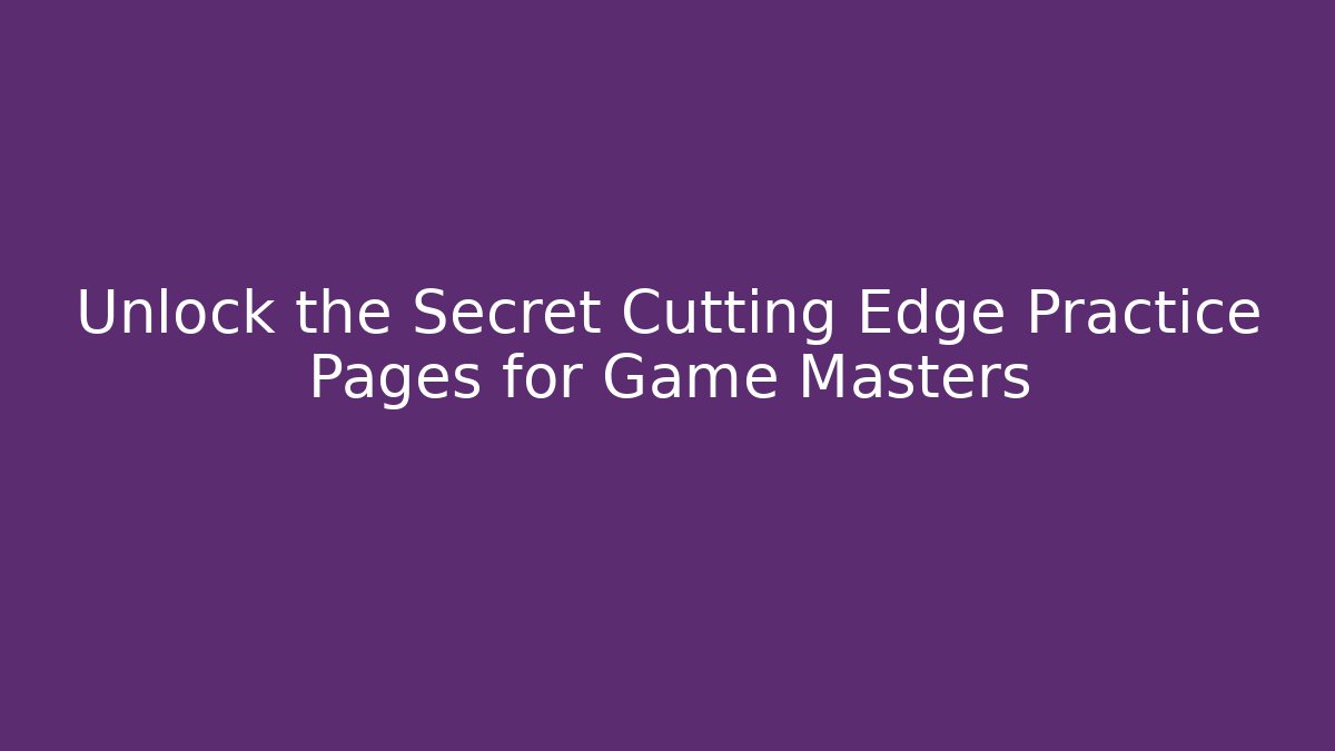 Unlock the Secret Cutting Edge Practice Pages for Game Masters