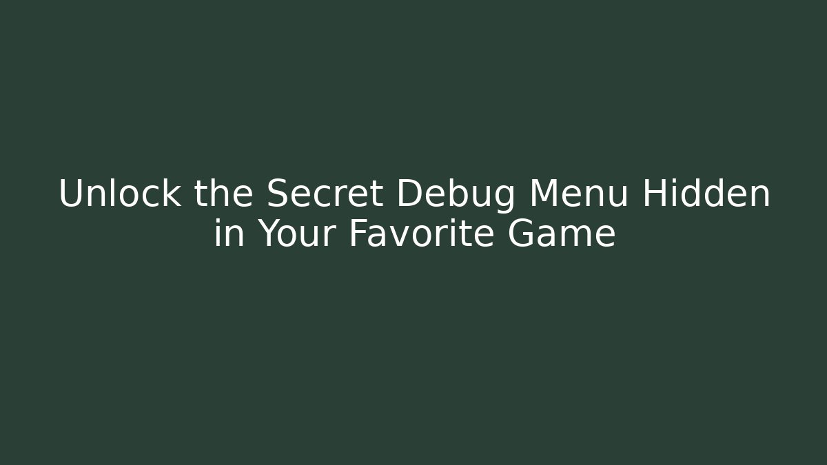 Unlock the Secret Debug Menu Hidden in Your Favorite Game