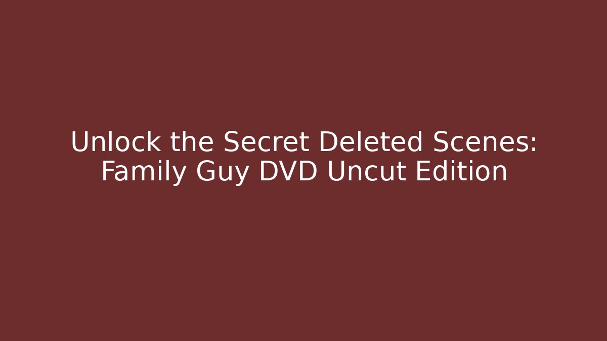 Unlock the Secret Deleted Scenes: Family Guy DVD Uncut Edition