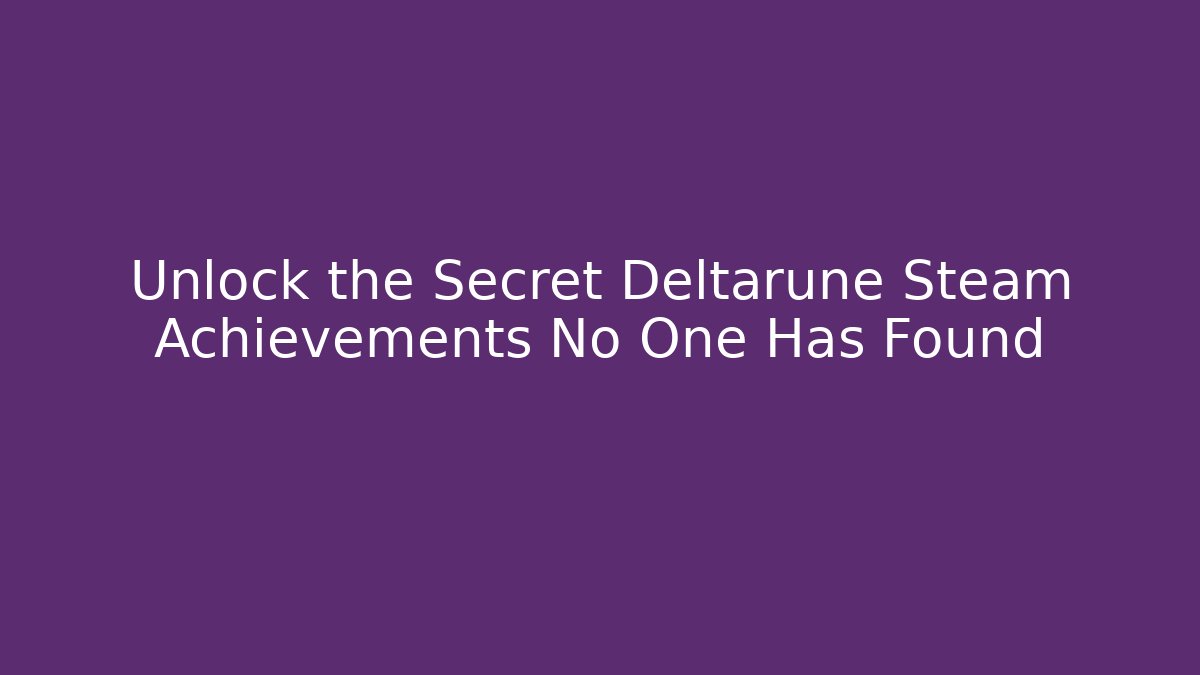 Unlock the Secret Deltarune Steam Achievements No One Has Found