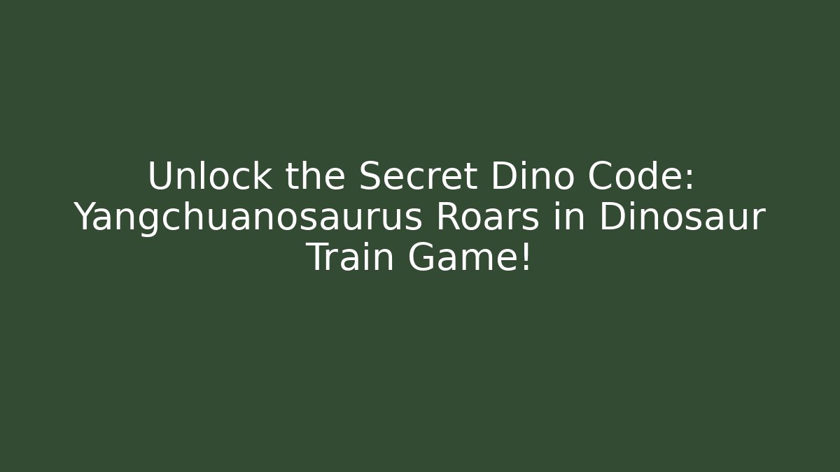Unlock the Secret Dino Code: Yangchuanosaurus Roars in Dinosaur Train Game!