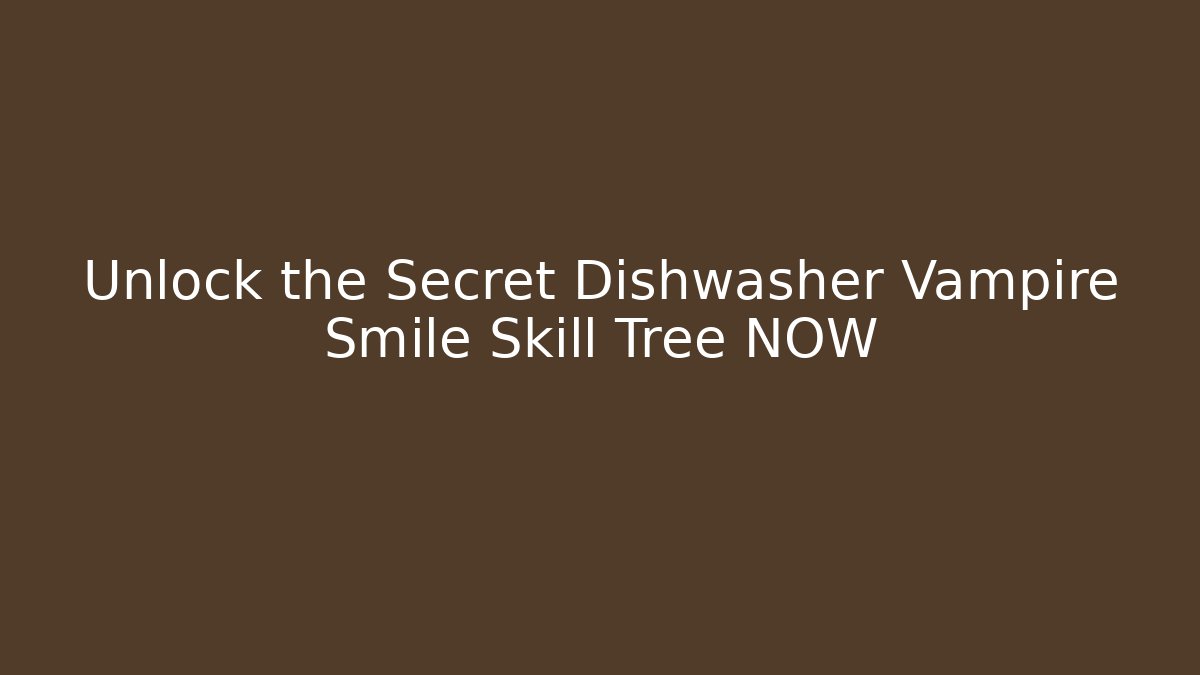 Unlock the Secret Dishwasher Vampire Smile Skill Tree NOW