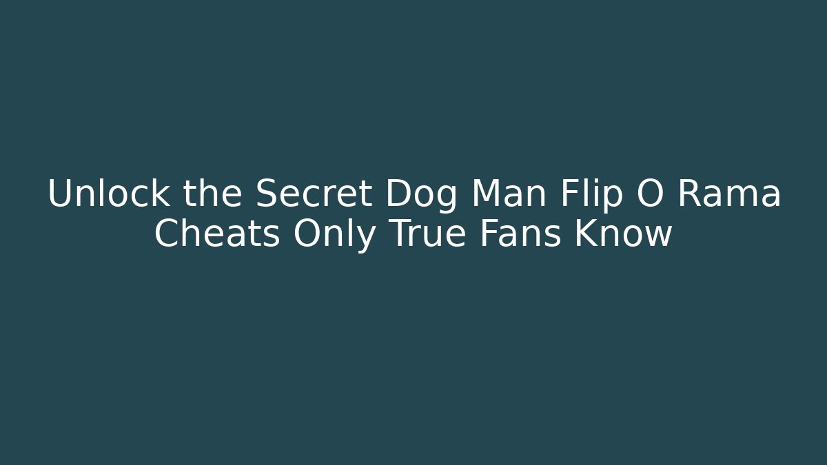 Unlock the Secret Dog Man Flip O Rama Cheats Only True Fans Know