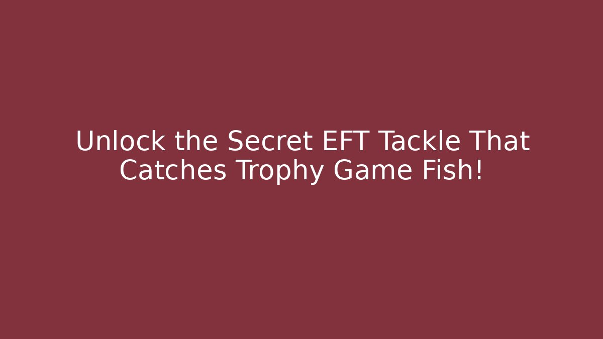 Unlock the Secret EFT Tackle That Catches Trophy Game Fish!