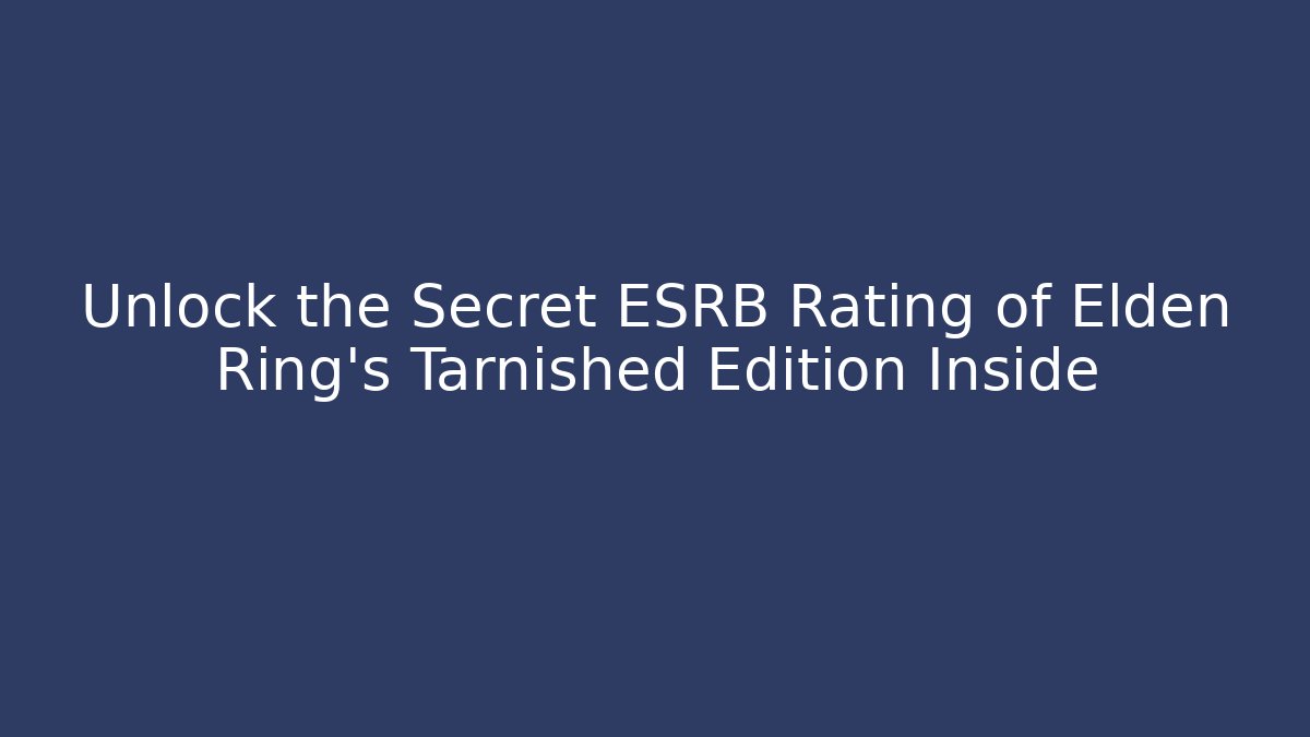 Unlock the Secret ESRB Rating of Elden Ring's Tarnished Edition Inside