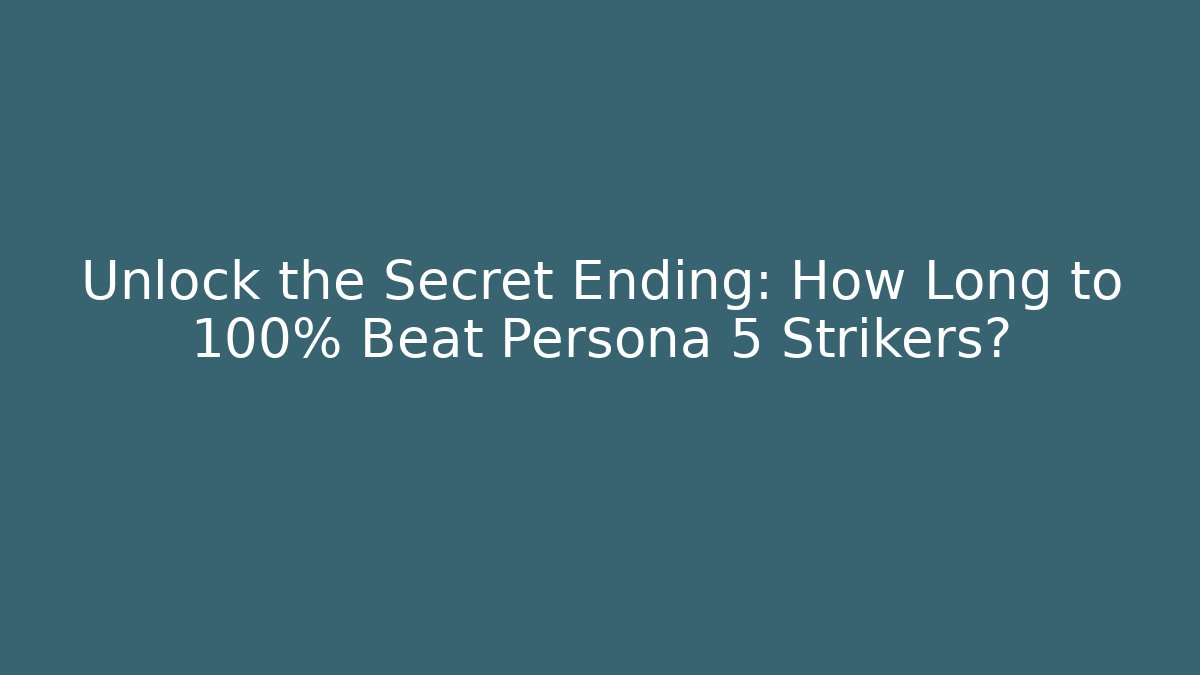 Unlock the Secret Ending: How Long to 100% Beat Persona 5 Strikers?