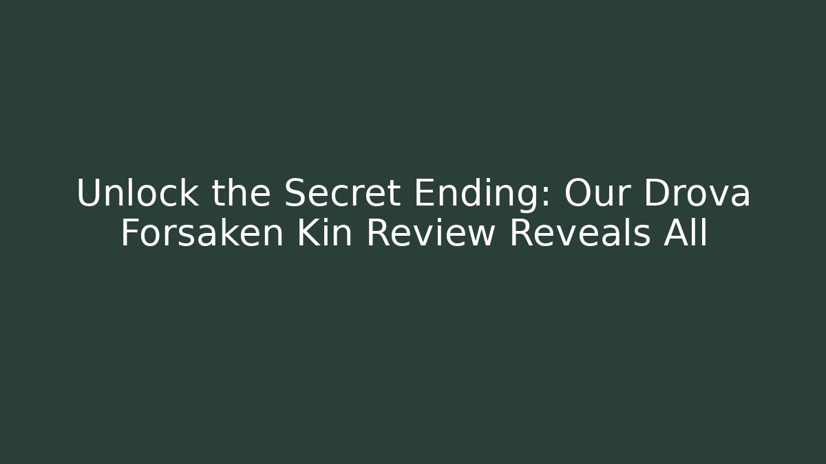 Unlock the Secret Ending: Our Drova Forsaken Kin Review Reveals All