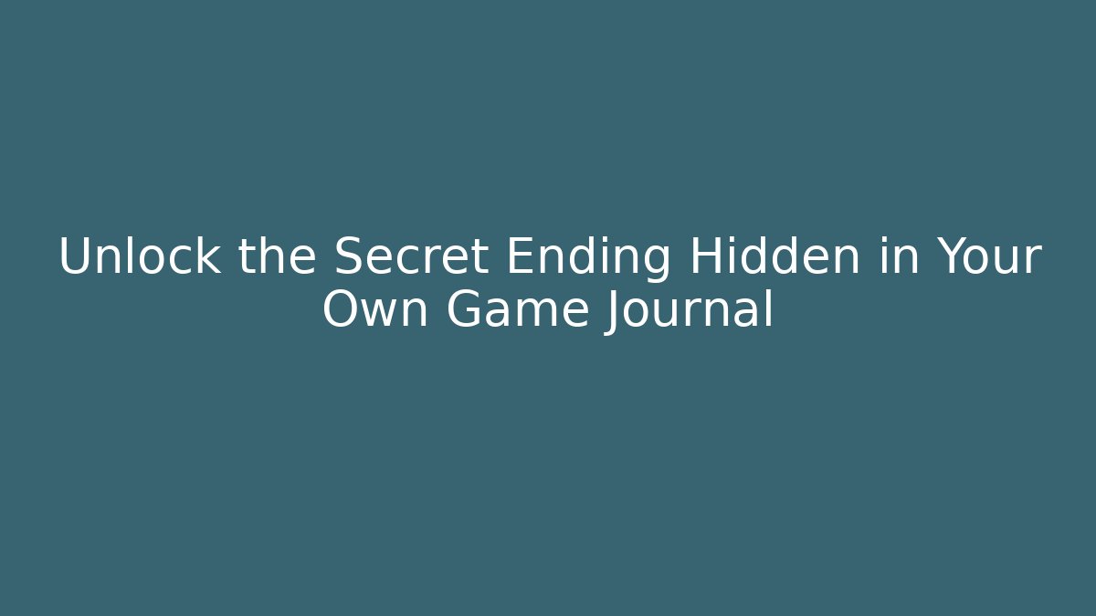 Unlock the Secret Ending Hidden in Your Own Game Journal