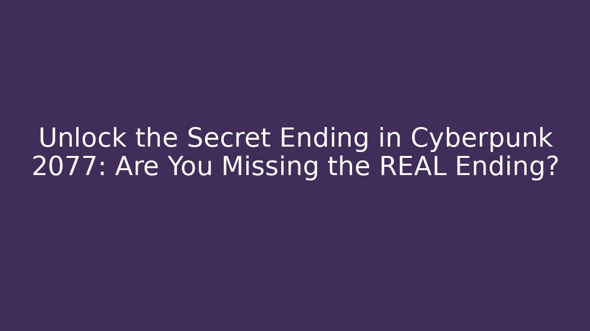 Unlock the Secret Ending in Cyberpunk 2077: Are You Missing the REAL Ending?