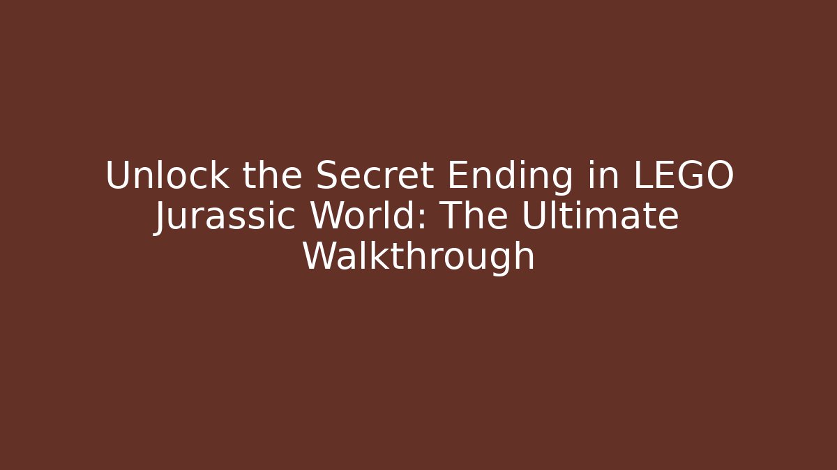 Unlock the Secret Ending in LEGO Jurassic World: The Ultimate Walkthrough