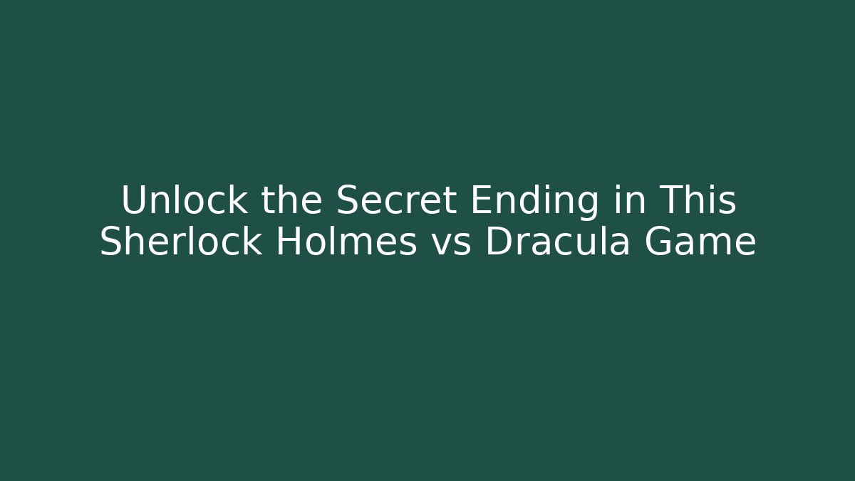 Unlock the Secret Ending in This Sherlock Holmes vs Dracula Game