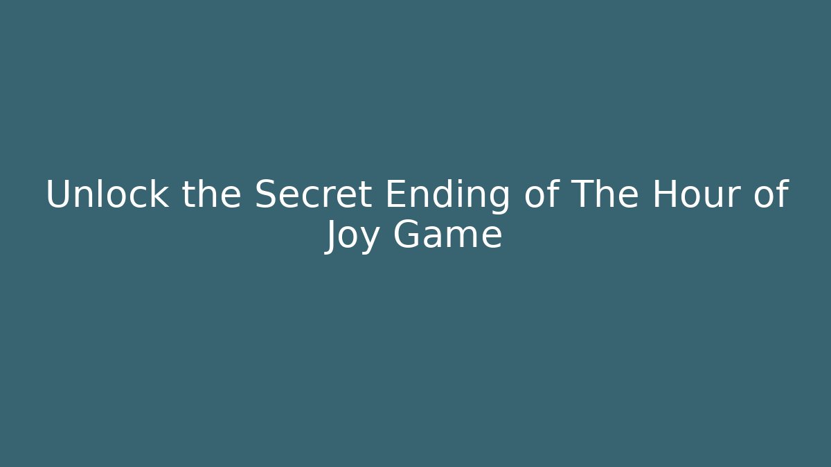 Unlock the Secret Ending of The Hour of Joy Game