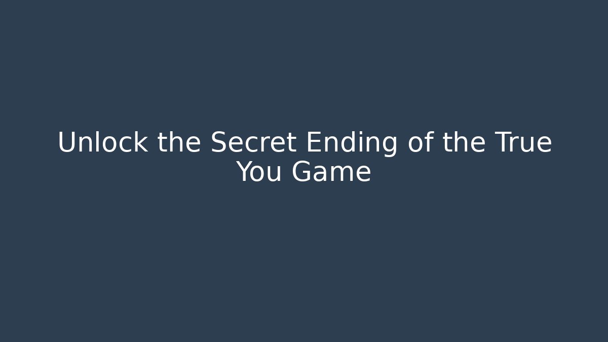 Unlock the Secret Ending of the True You Game
