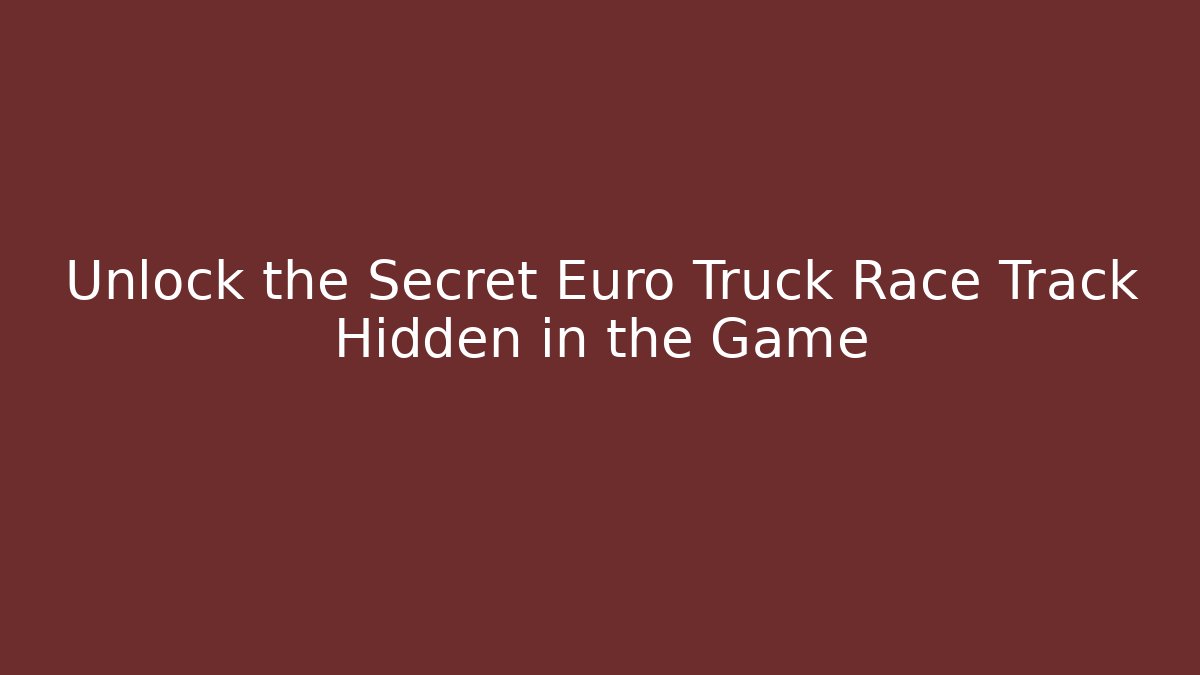 Unlock the Secret Euro Truck Race Track Hidden in the Game
