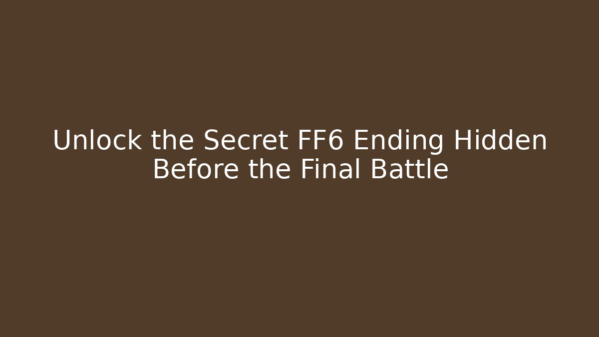 Unlock the Secret FF6 Ending Hidden Before the Final Battle