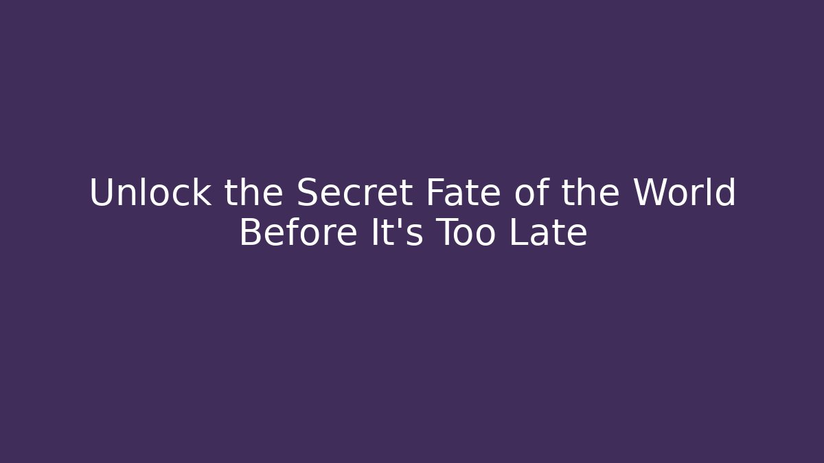 Unlock the Secret Fate of the World Before It's Too Late