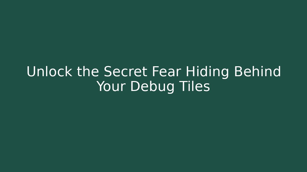 Unlock the Secret Fear Hiding Behind Your Debug Tiles