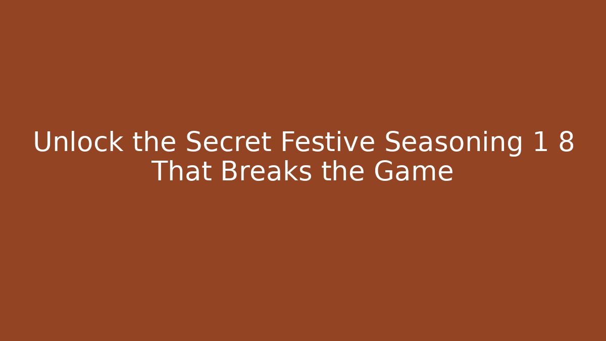 Unlock the Secret Festive Seasoning 1 8 That Breaks the Game