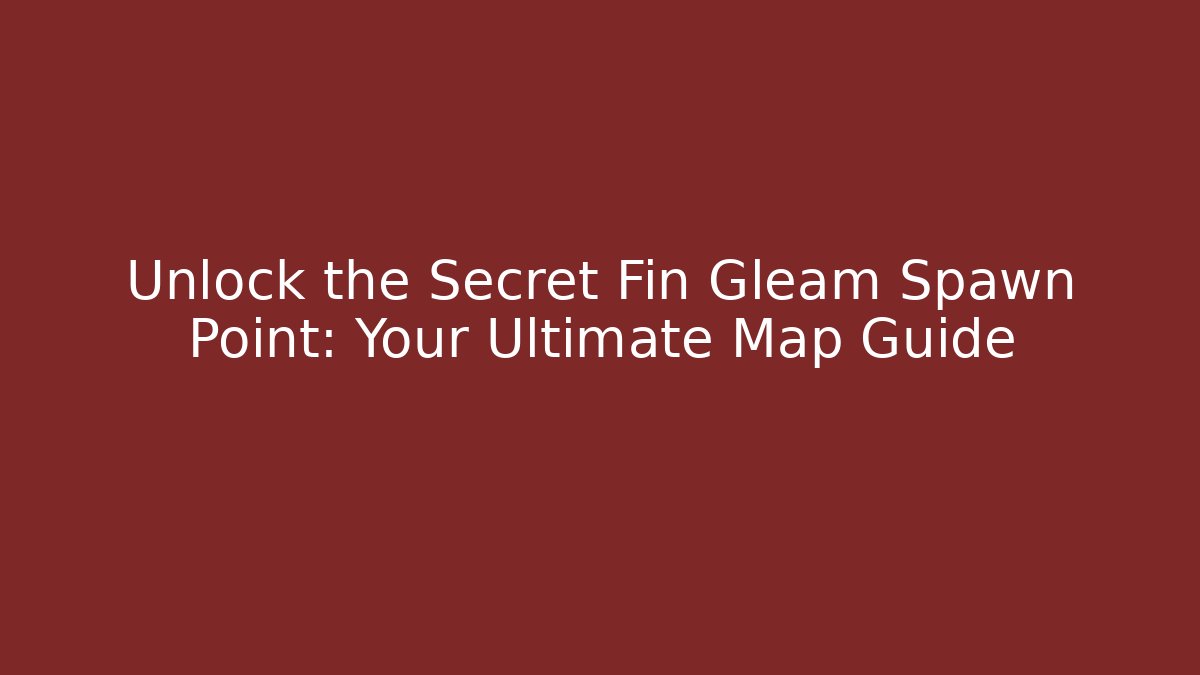 Unlock the Secret Fin Gleam Spawn Point: Your Ultimate Map Guide